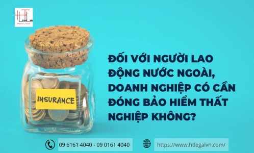 ĐỐI VỚI NGƯỜI LAO ĐỘNG NƯỚC NGOÀI, DOANH NGHIỆP CÓ CẦN ĐÓNG BẢO HIỂM THẤT NGHIỆP KHÔNG? (CÔNG TY LUẬT UY TÍN TẠI QUẬN BÌNH THẠNH, QUẬN TÂN BÌNH TP. HỒ CHÍ MINH)